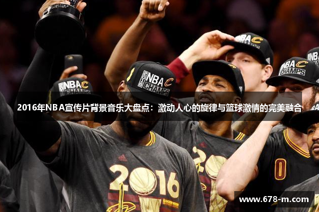 2016年NBA宣传片背景音乐大盘点：激动人心的旋律与篮球激情的完美融合