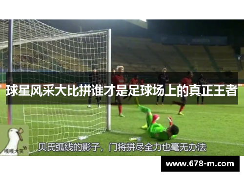 球星风采大比拼谁才是足球场上的真正王者